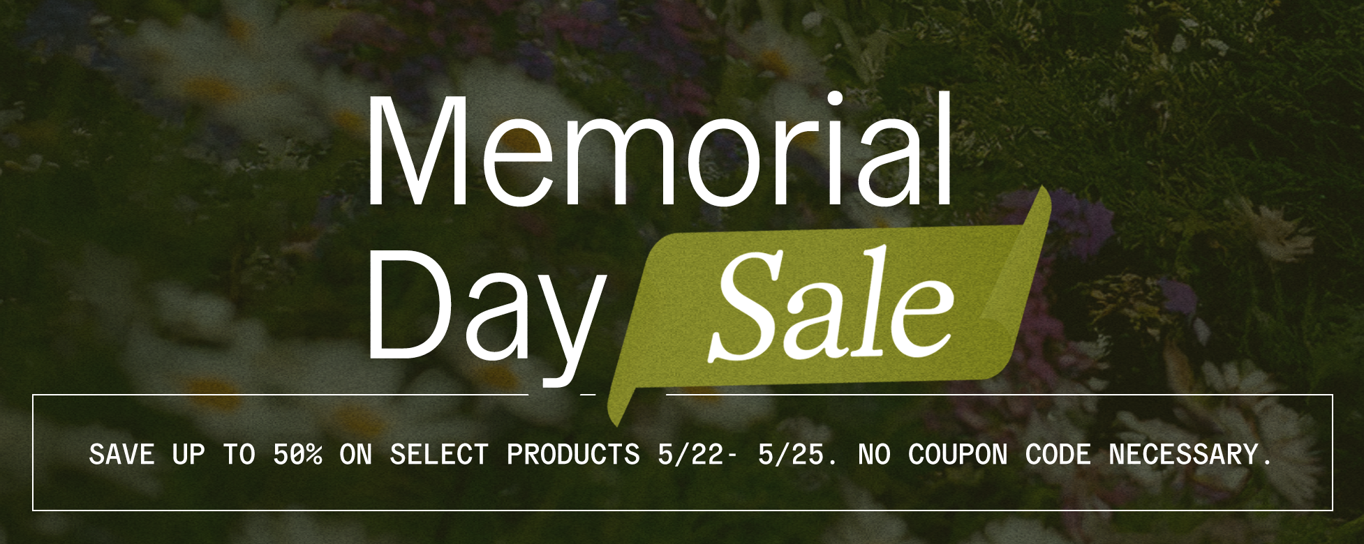 Memorial Day Clearance Sale - save up to 50% on select products 5/22 - 5/25. No coupon code necessary.